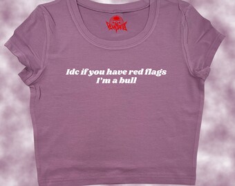 IDC If You Have Red Flags I'm A Bull Crop Top | Funny Crop | Y2K Crop Top | Baby Tee | Cute Crop Top