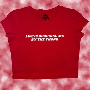 Life Is Dragging Me By The Thong Crop Top | Funny Crop | Y2K Crop Top | Baby Tee | Cute Crop Top