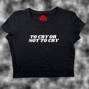 To Cry Or Not To Cry Crop Top | Funny Crop | Y2K Crop Top | Baby Tee | Cute Crop Top
