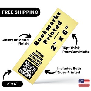 May include: A yellow bookmark with the text "Bookmarks Printed 2" x 6" printed on it. The bookmark is 2 inches by 6 inches and is 16pt thick. It is made of premium matte paper and includes both sides printed.