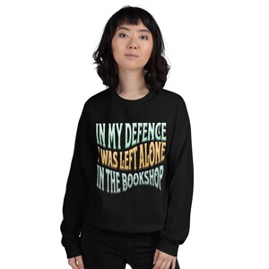 In My Defence I Was Left Alone In The Bookstore Unisex Sweatshirt // Funny Bookish Sweater, Book Christmas Gift, Reader Jumper, Booktok Prop