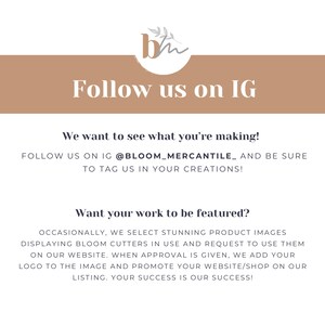 May include: A graphic with the text "Follow us on IG" and the text "We want to see what you're making! Follow us on IG @BLOOM_MERCANTILE_ and be sure to tag us in your creations!"  The graphic also includes the text "Want your work to be featured?" and the text "Occasionally, we select stunning product images displaying Bloom cutters in use and request to use them on our website. When approval is given, we add your logo to the image and promote your website/shop on our listing. Your success is our success!"