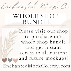 May include: Text graphic with the words "Enchanted Mock Co." in a cursive font, followed by "WHOLE SHOP BUNDLE". Below the text is a message that reads "Please visit our shop to purchase our whole shop bundle and get instant access to all current and future mockups!" The text is followed by the website address "EnchantedMockCo.etsy.com".