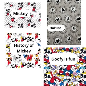 4 fabric choices. Mickey: on a white fabric and has Mickey in different poses. Hakuna is a brown tree print background with circles of the Lion King Characters with Hakuna Matata written. History of Mickey is all the Mickey Characters through history.  Including Steamboat Willy, Sorcerer and classic mickey. Last, is Goofy is fun. White background fabric with the fab 5 in different poses bright and fun