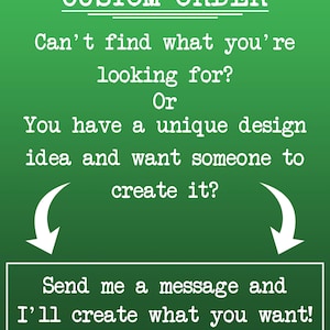 May include: Green background with white text that reads "CUSTOM ORDER". The text asks if you can't find what you're looking for or have a unique design idea. It encourages the viewer to send a message to have their design created.