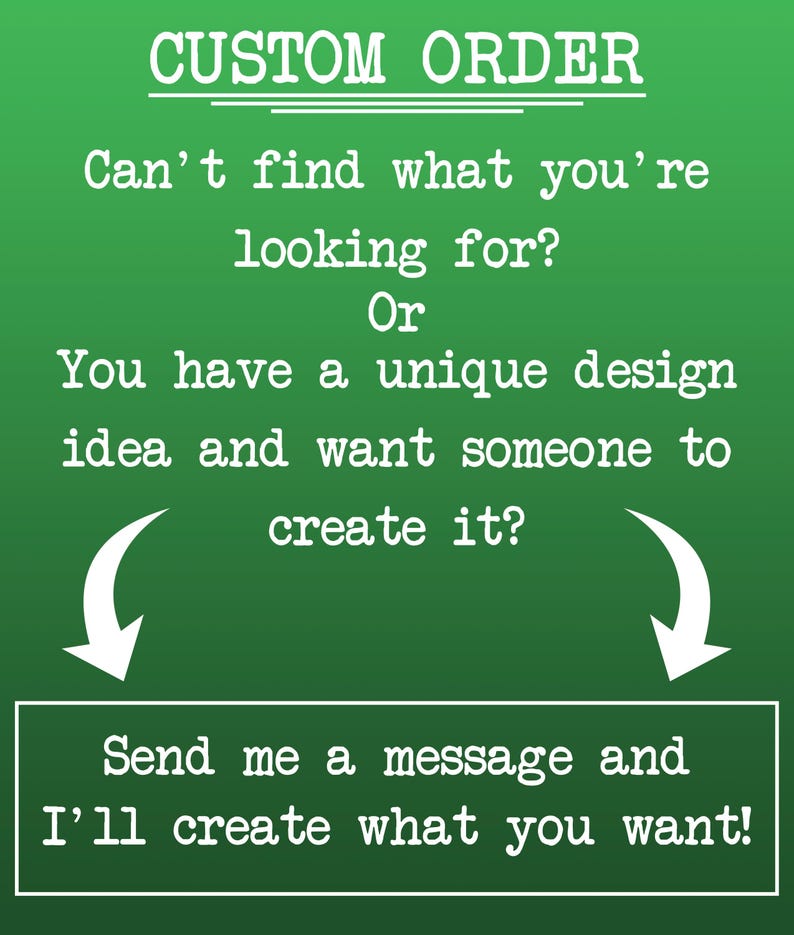 May include: Green background with white text that reads "CUSTOM ORDER". The text asks if you can't find what you're looking for or have a unique design idea. It encourages the viewer to send a message to have their design created.