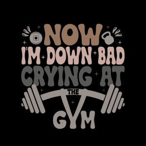 Now I&#39;m Down Bad, Crying At The Gym Digital PNG.