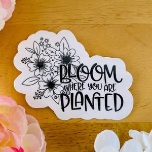 Bloom Where You Are Planted Sticker: Water Bottle Laptop Decal