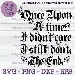 May include: Black and white graphic design with a gothic font that reads "Once Upon A Time... If I didn't care I still don't. The End." with floral accents.