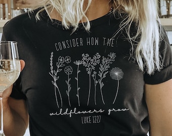 Consider How the Wildflowers Grow Christian Women's Tshirt|Bible Verse Luke 12|Floral Shirt|Religious T-shirt|Gift For Women|Faith Tee