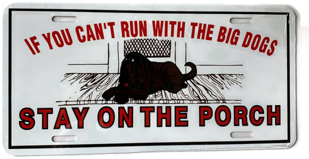 If you can t run with the big dogs stay on the porch novelty license