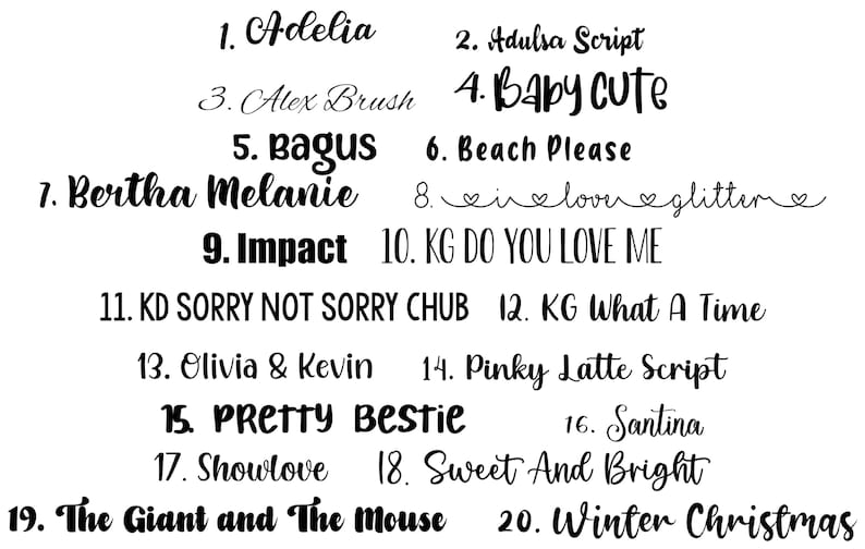 May include: A list of 20 font names written in different styles. The font names include Adelia, Adulsa Script, Alex Brush, Baby Cute, Bagus, Beach Please, Bertha Melanie, in love glitter, Impact, KG Do You Love Me, KD Sorry Not Sorry Chub, KG What A Time, Olivia & Kevin, Pinky Latte Script, PRETTY Bestie, Santina, Showlove, Sweet And Bright, The Giant and The Mouse, and Winter Christmas.
