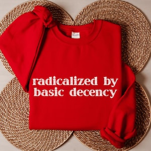Radicalized by Basic Decency Sweatshirt, Political Activism Crewneck, Social Justice Equality Sweater, Cute Feminist Statement Pullover Gift