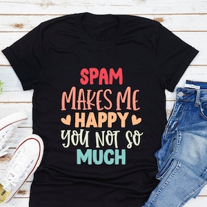 Spam Makes Me Happy You Not So Much T-Shirt, Funny Spam T-Shirt, Funny Saying Shirt