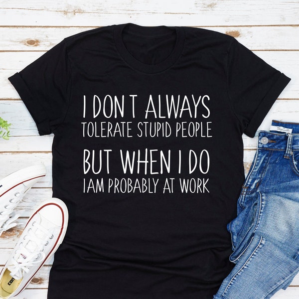 I Don't Always Tolerate Stupid People When I Do I'm At Work T-Shirt, Sarcasm Tshirt, Co-Worker Gifts