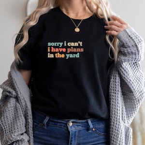 Sorry I Can&#39;t I Have Plans in the Yard T-Shirt, Funny Gardening Shirt, Gardening Quote Shirt