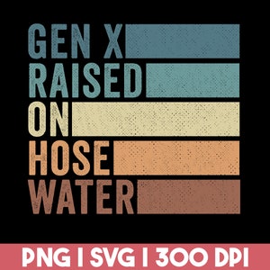 Gen X Raised On Hose Water PNG SVG, Funny Generation X Png, Digital Download, Sublimation File