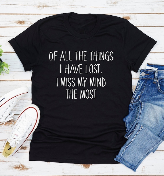 Of All The Things I Have Lost I Miss My Mind The Most T-Shirt Of All The Things I Have Lost I Miss My Mind The Most T-Shirt