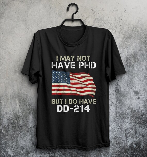 I May Not Have A Phd But I Do Have A Dd-214 T-Shirts Veteran I May Not Have A Phd But I Do Have A Dd-214 T-Shirts Veteran