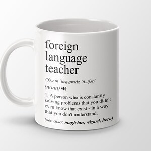 May include: White ceramic mug with a black design that reads "foreign language teacher" with a definition and pronunciation guide. The definition reads "A person who is constantly solving problems that you didn't even know that exist - in a way that you don't understand. (see also: magician, wizard, hero)"