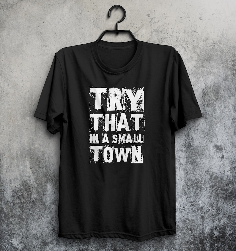 May include: Black t-shirt with white text that reads "TRY THAT IN A SMALL TOWN".