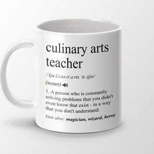 May include: White ceramic mug with a black design that reads "culinary arts teacher" and a definition of the term. The definition reads: "/'kju:l.1.nə.ri arts 'ti:.tfər/ (noun) 1. A person who is constantly solving problems that you didn't even know that exist - in a way that you don't understand. (see also: magician, wizard, hero)"