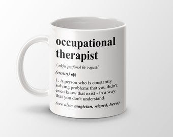 May include: White ceramic mug with a black design that defines the word "occupational therapist" and includes a definition of the word. The definition reads: "A person who is constantly solving problems that you didn't even know that exist - in a way that you don't understand. (see also: magician, wizard, hero)"