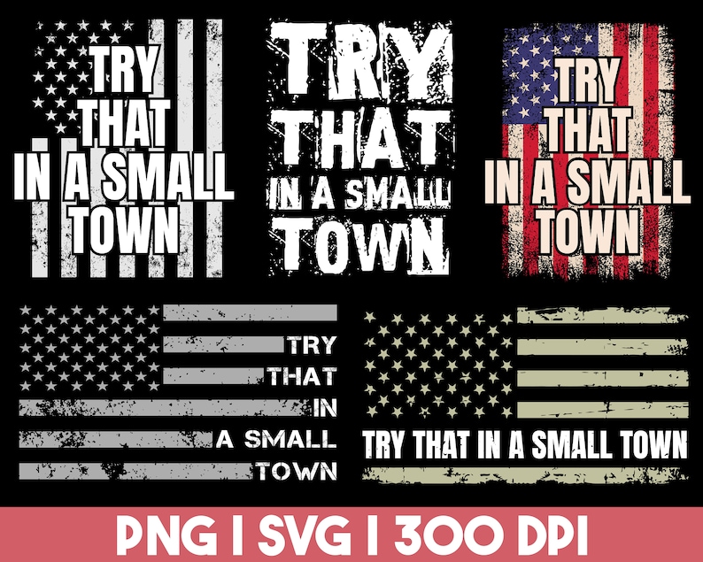 May include: A distressed American flag design with the text "Try that in a small town" in white lettering. The design is available in PNG and SVG formats at 300 DPI.