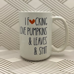15 oz I Fucking Love Pumpkins and Leaves and Shit Coffee Muc