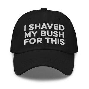 I Shaved My Bush For This Hat (Embroidered Dad Cap)