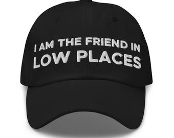 I Am The Friend In Low Places Hat (Embroidered Dad Cap)