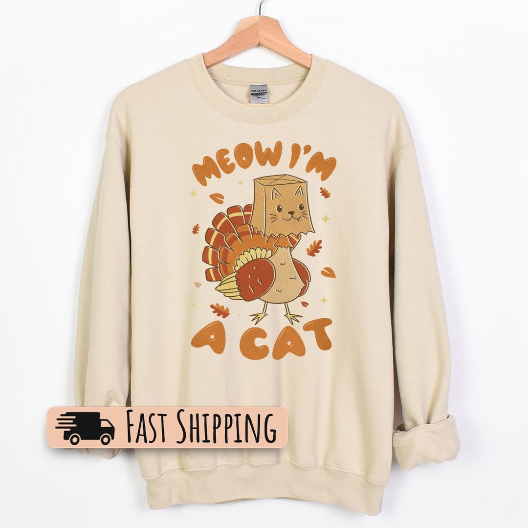 Meow I'm a Cat, Funny Thanksgiving Sweatshirt, Thanksgiving Sweatshirts