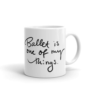 May include: White ceramic mug with black text that reads "Ballet is one of my things."