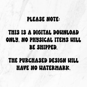 May include: Text on a white background that reads: "PLEASE NOTE: THIS IS A DIGITAL DOWNLOAD ONLY. NO PHYSICAL ITEMS WILL BE SHIPPED. THE PURCHASED DESIGN WILL HAVE NO WATERMARK."