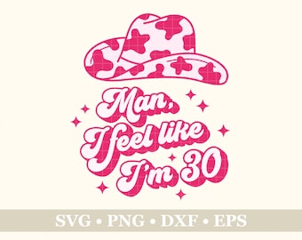 Man I Feel Like I'm 30 Cowboy Hat SVG, PNG, Eps, Dxf, Birthday SVG, Sublimation Design