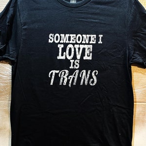 someone i love is trans - lgbtqia ally - pride shirt - made to order cotton tshirt