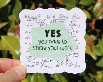 Yes You Have to Show Your Work Sticker, Decal, Teacher Sticker, Laptop Sticker, Gift for Math Teacher, Math Teacher Sticker, Educator Gift