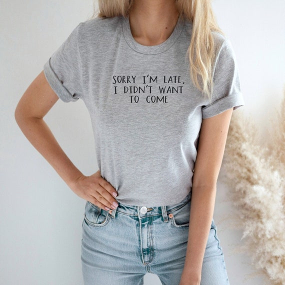Sarcastic T Shirt Sorry I Am Late I Didn't Want To Come Tee Sarcastic T Shirt Sorry I Am Late I Didn't Want To Come Tee