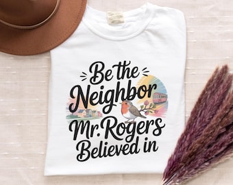 Be the Neighbor Mr. Rogers Believed In Unisex T-Shirt, Kindness and Unity Graphic Tee, Inspirational Quote, Positive Message Gift