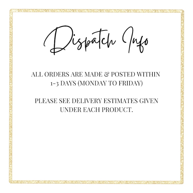 May include: A white card with gold glitter border and black text that reads "Dispatch Info" and "All orders are made & posted within 1-3 days (Monday to Friday). Please see delivery estimates given under each product."