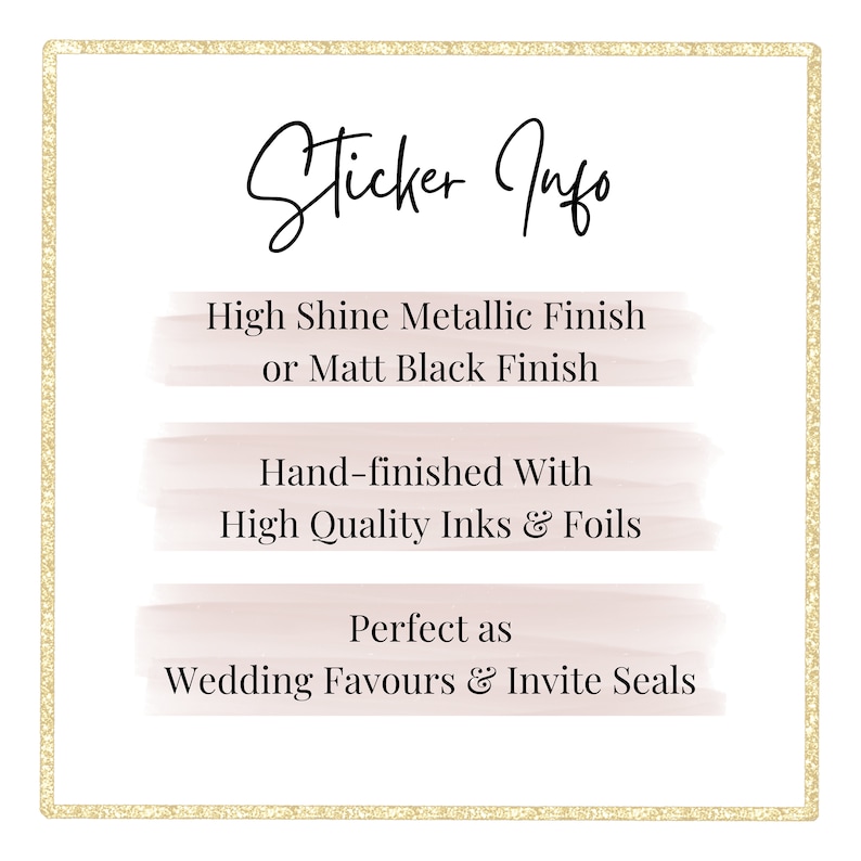 May include: Sticker info text with a gold glitter border. The text reads: "Sticker Info", "High Shine Metallic Finish or Matt Black Finish", "Hand-finished With High Quality Inks & Foils", "Perfect as Wedding Favours & Invite Seals".