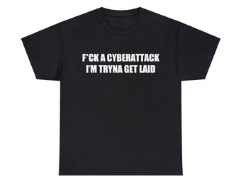 F*ck A Cyberattack I'm Tryna Get Laid T-Shirt, Funny Shirt, Funny Meme Shirt, Funny Gag Gift, Mens Meme Shirt, Mens Gag Shirt, Meme Tshirt