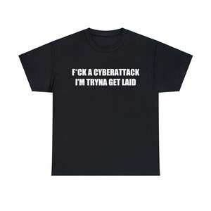 F*ck A Cyberattack I&#39;m Tryna Get Laid T-Shirt, Funny Shirt, Funny Meme Shirt, Funny Gag Gift, Mens Meme Shirt, Mens Gag Shirt, Meme Tshirt