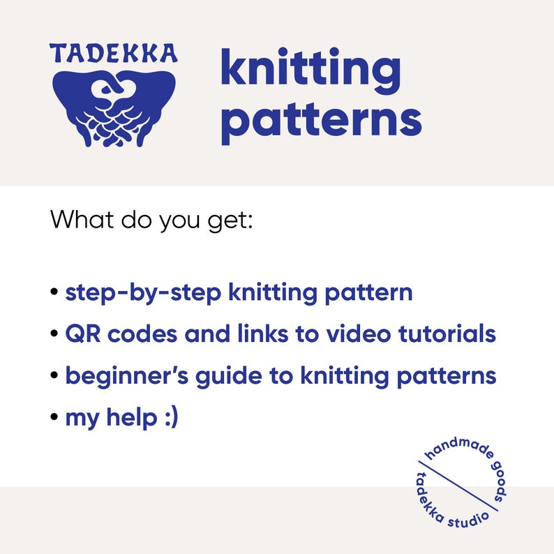 May include: A blue logo with the text "TADEKKA knitting patterns" and the text "What do you get:" followed by a list of bullet points: "step-by-step knitting pattern", "QR codes and links to video tutorials", "beginner's guide to knitting patterns", and "my help :)".  A blue circle with the text "handmade goods tadekka studio" is in the bottom right corner.