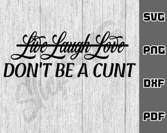 Live Laugh Love Don't Be A C*nt SVG - png - dxf - pdf - Cricut Cut File - SVG Files - sarcastic bitch svg - adult svg - Digital Download