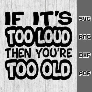 If it's too loud then you're too old SVG - png - dxf - pdf - Cricut Cut File - SVG Files - funny svg - music svg - Digital Download - noise