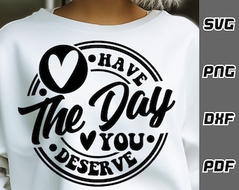 Have the day you deserve SVG - png - dxf - pdf - Happy smile svg Cricut Cut File - SVG Files - svg mental health svg - mom svg - self love