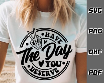 Have the day you deserve SVG - png - dxf - pdf - Happy skeleton svg Cricut Cut File - SVG Files peace skeleton svg mental health svg mom svg