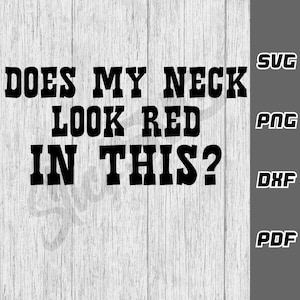 May include: Black and white text graphic on a wood background that reads "Does my neck look red in this?" with the words "SVG, PNG, DXF, PDF" in a column to the right of the text.