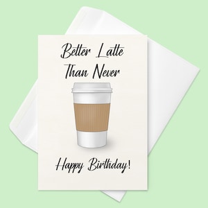 Latte Birthday Card | Better Latte Than Never Happy Birthday Card | Coffee Birthday Card | Coffee Lover Birthday | Funny Birthday Humor Card